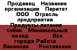 Продавец › Название организации ­ Паритет, ООО › Отрасль предприятия ­ Продукты питания, табак › Минимальный оклад ­ 20 000 - Все города Работа » Вакансии   . Ростовская обл.,Шахты г.